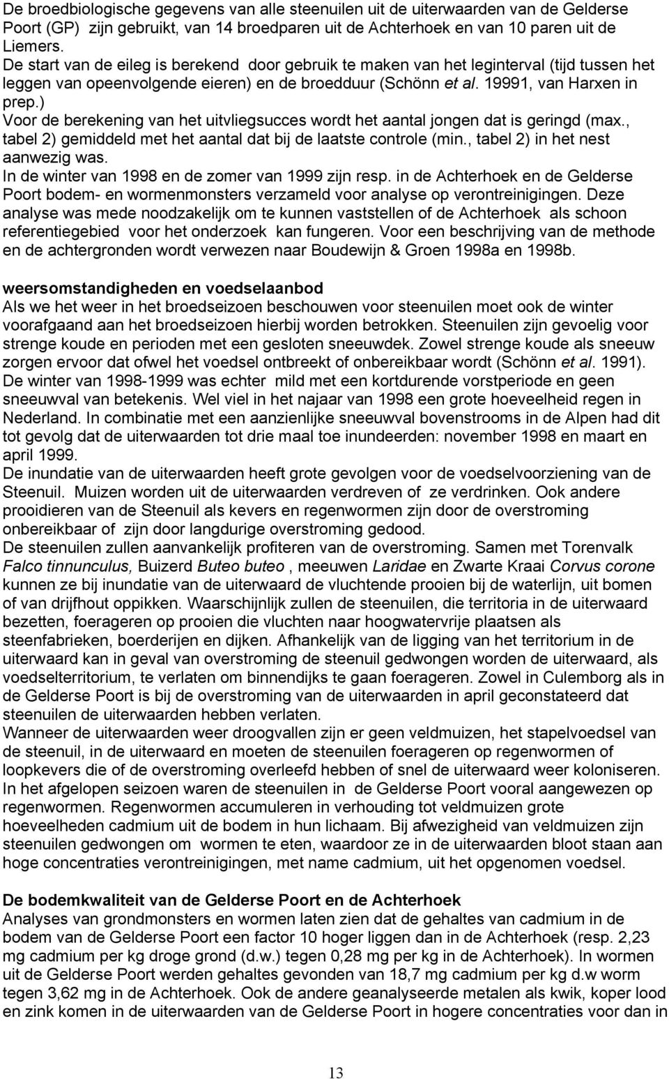 ) Voor de berekening van het uitvliegsucces wordt het aantal jongen dat is geringd (max., tabel 2) gemiddeld met het aantal dat bij de laatste controle (min., tabel 2) in het nest aanwezig was.