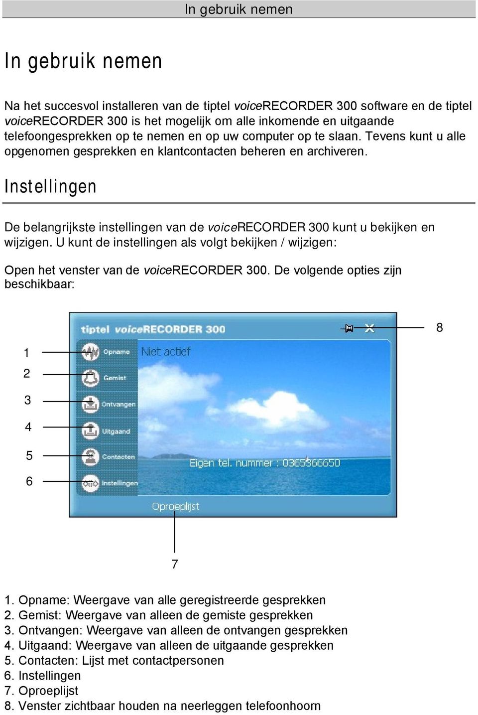 Instellingen De belangrijkste instellingen van de vicerecorder 300 kunt u bekijken en wijzigen. U kunt de instellingen als vlgt bekijken / wijzigen: Open het venster van de vicerecorder 300.