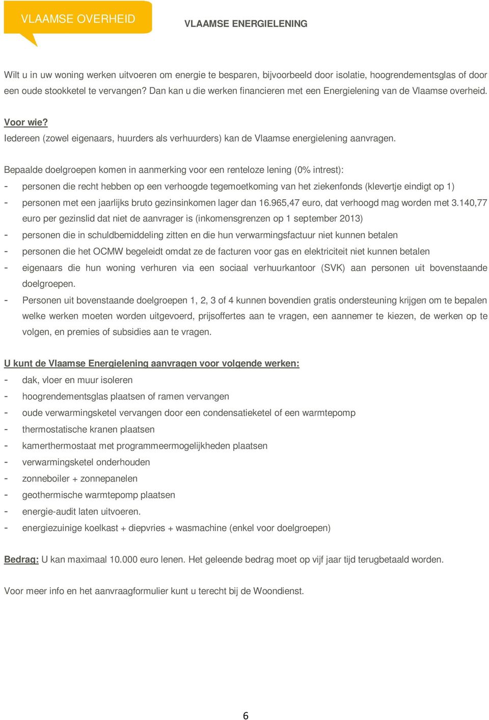 Bepaalde doelgroepen komen in aanmerking voor een renteloze lening (0% intrest): - personen die recht hebben op een verhoogde tegemoetkoming van het ziekenfonds (klevertje eindigt op 1) - personen