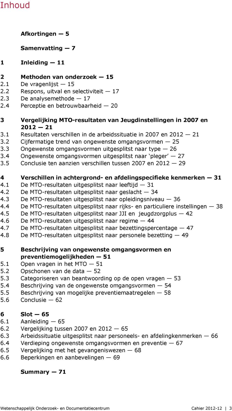 2 Cijfermatige trend van ongewenste omgangsvormen 25 3.3 Ongewenste omgangsvormen uitgesplitst naar type 26 3.4 Ongewenste omgangsvormen uitgesplitst naar pleger 27 3.