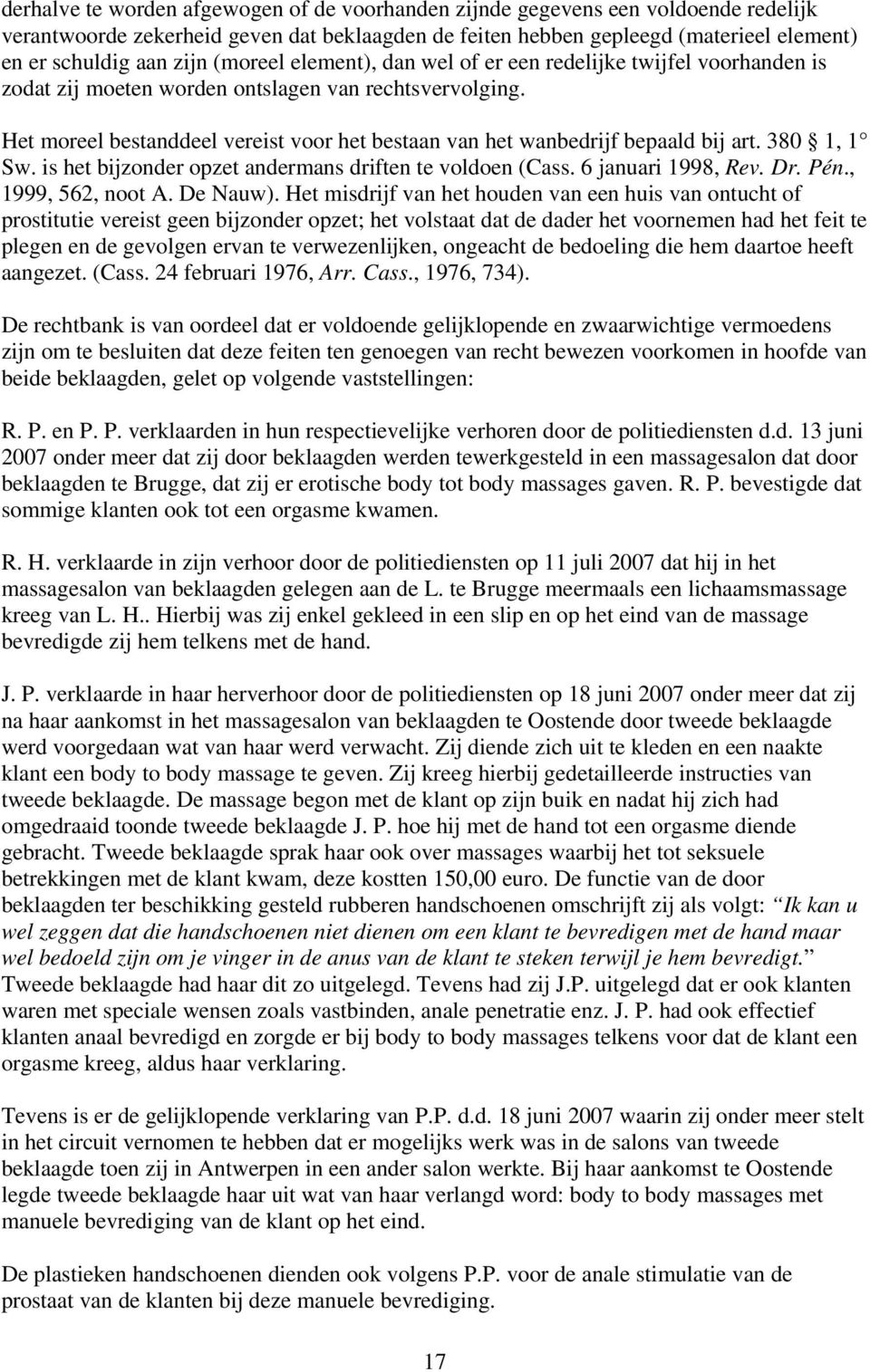 Het moreel bestanddeel vereist voor het bestaan van het wanbedrijf bepaald bij art. 380 1, 1 Sw. is het bijzonder opzet andermans driften te voldoen (Cass. 6 januari 1998, Rev. Dr. Pén.