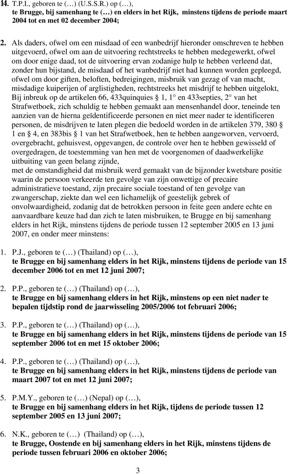 uitvoering ervan zodanige hulp te hebben verleend dat, zonder hun bijstand, de misdaad of het wanbedrijf niet had kunnen worden gepleegd, ofwel om door giften, beloften, bedreigingen, misbruik van