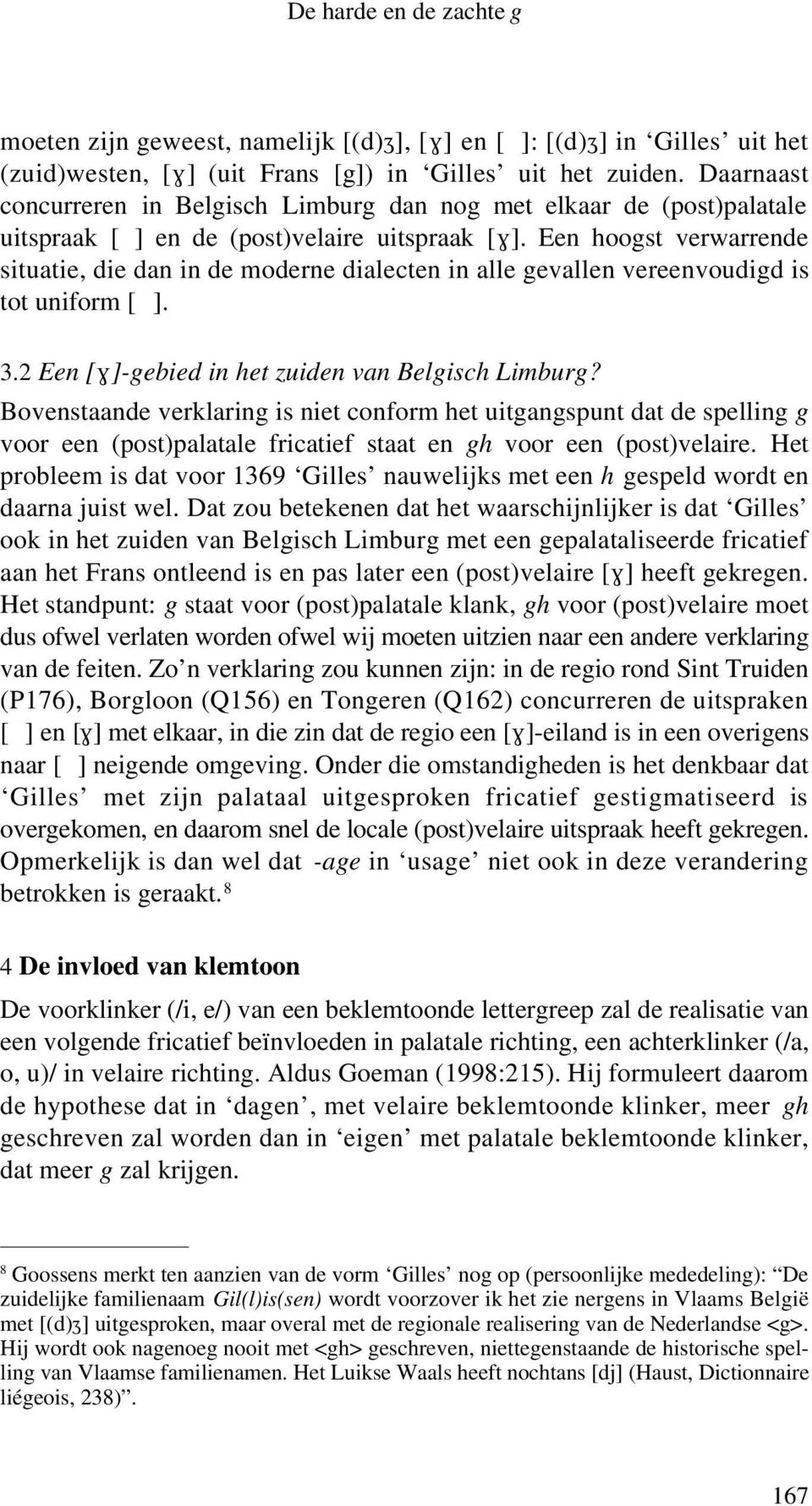 Een hoogst verwarrende situatie, die dan in de moderne dialecten in alle gevallen vereenvoudigd is tot uniform [ ]. 3.2 Een [Ù]-gebied in het zuiden van Belgisch Limburg?