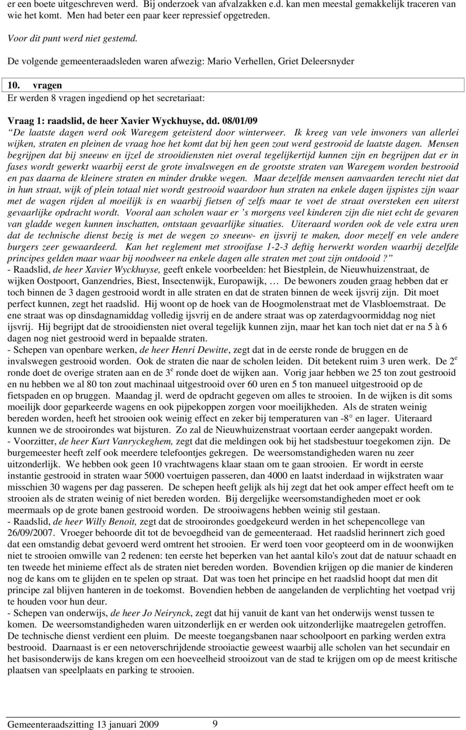 vragen Er werden 8 vragen ingediend op het secretariaat: Vraag 1: raadslid, de heer Xavier Wyckhuyse, dd. 08/01/09 De laatste dagen werd ook Waregem geteisterd door winterweer.