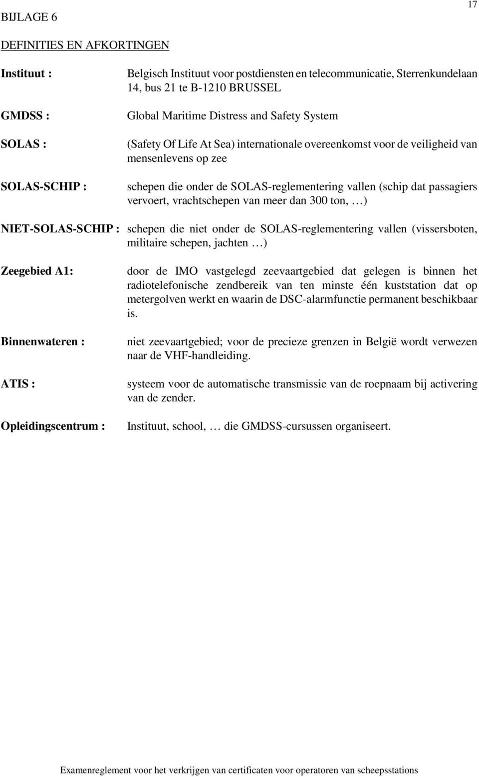 passagiers vervoert, vrachtschepen van meer dan 300 ton, ) NIET-SOLAS-SCHIP : schepen die niet onder de SOLAS-reglementering vallen (vissersboten, militaire schepen, jachten ) Zeegebied A1: