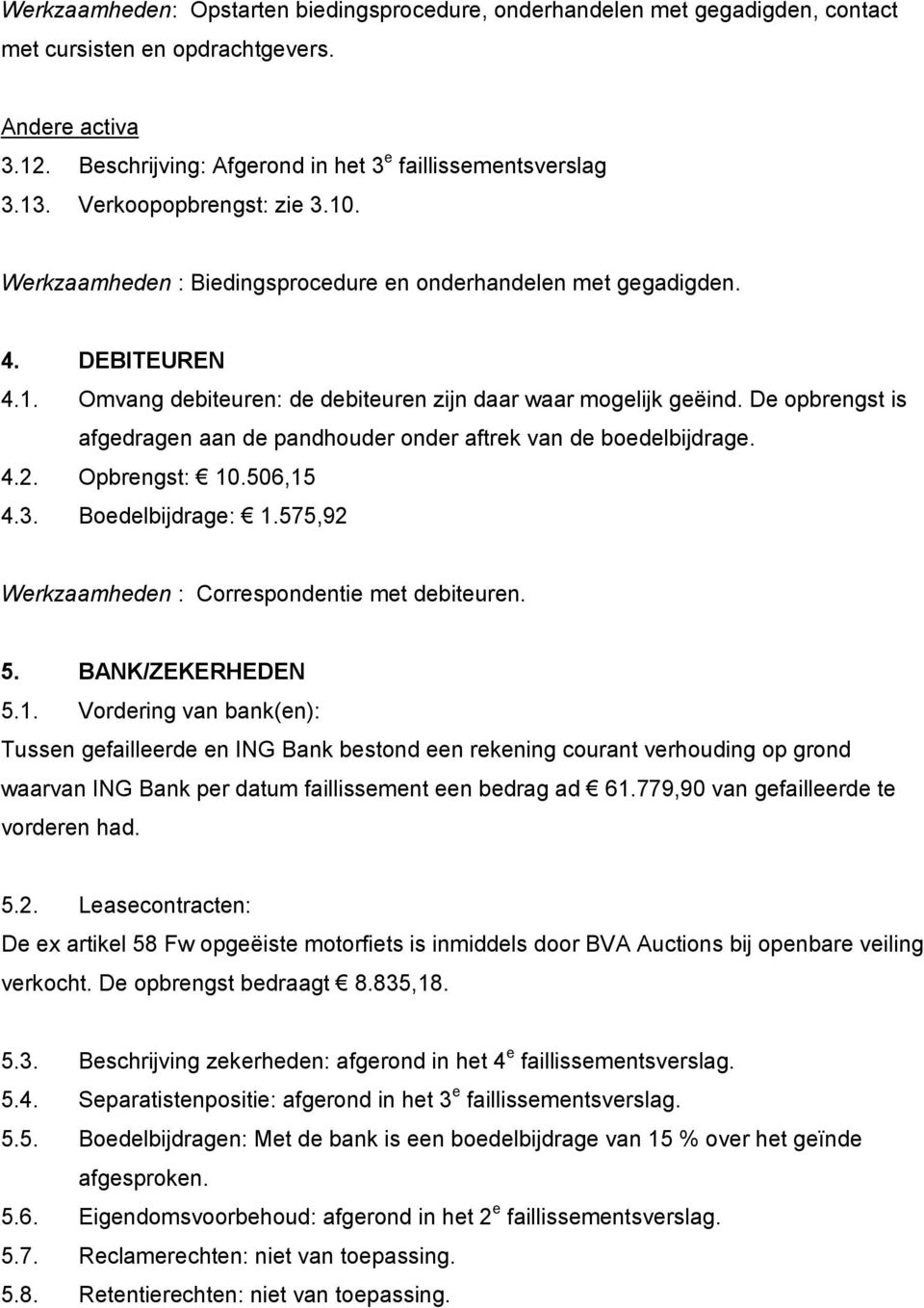 De opbrengst is afgedragen aan de pandhouder onder aftrek van de boedelbijdrage. 4.2. Opbrengst: 10.506,15 4.3. Boedelbijdrage: 1.575,92 Werkzaamheden : Correspondentie met debiteuren. 5.