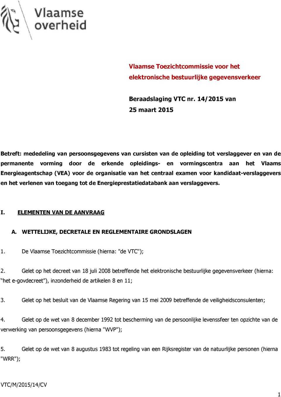 Vlaams Energieagentschap (VEA) voor de organisatie van het centraal examen voor kandidaat-verslaggevers en het verlenen van toegang tot de Energieprestatiedatabank aan verslaggevers. I.