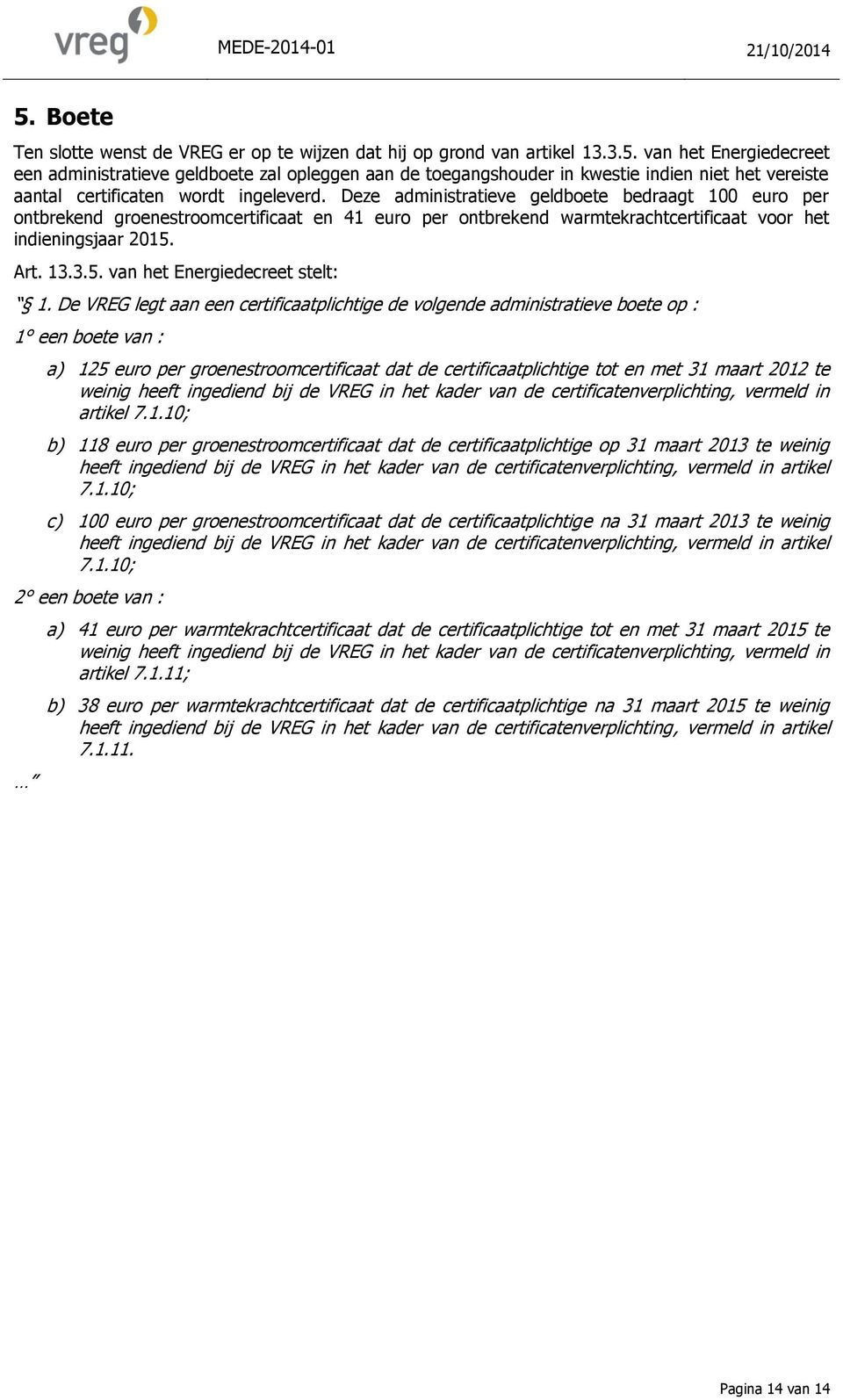 De VREG legt aan een certificaatplichtige de volgende administratieve boete op : 1 een boete van : a) 125 euro per groenestroomcertificaat dat de certificaatplichtige tot en met 31 maart 2012 te
