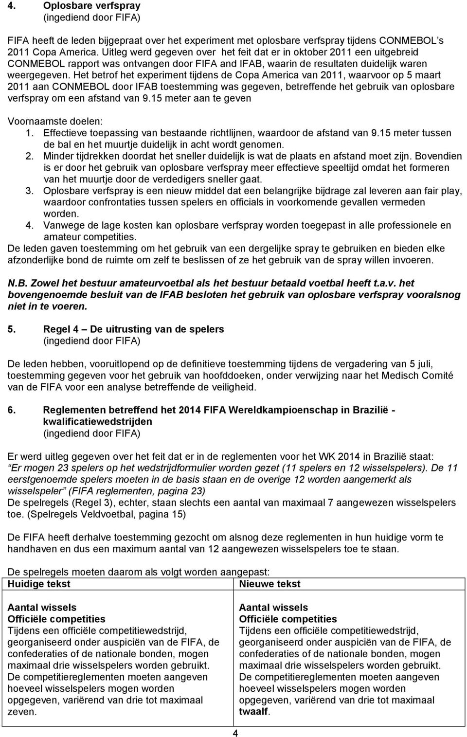 Het betrof het experiment tijdens de Copa America van 2011, waarvoor op 5 maart 2011 aan CONMEBOL door IFAB toestemming was gegeven, betreffende het gebruik van oplosbare verfspray om een afstand van