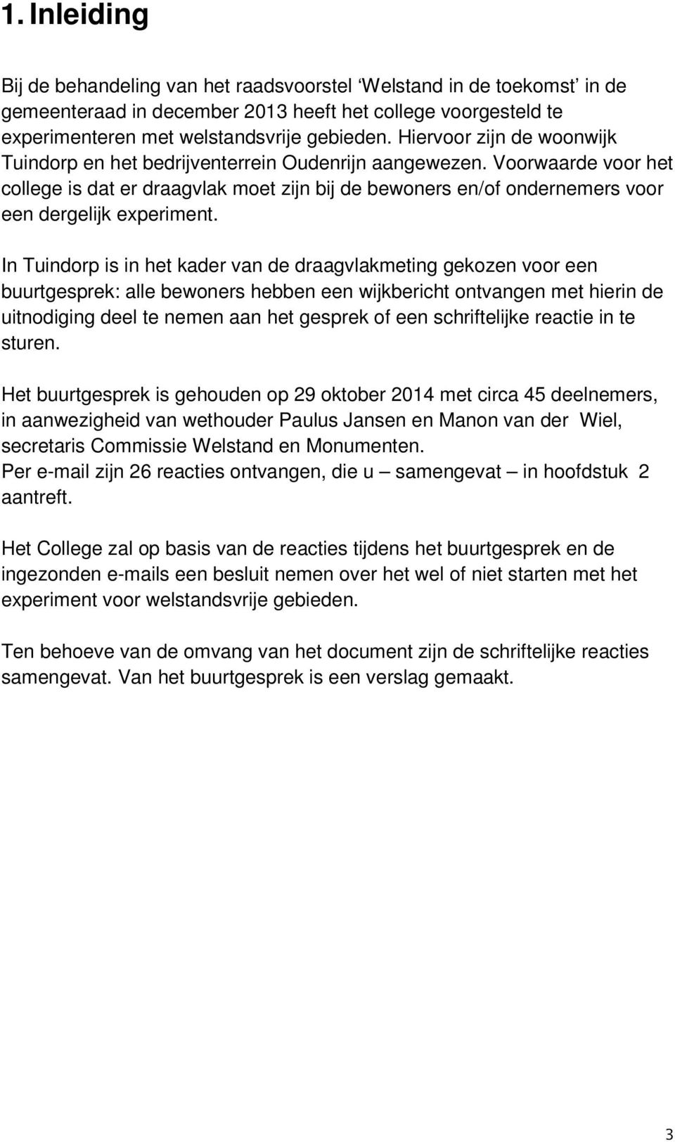 Voorwaarde voor het college is dat er draagvlak moet zijn bij de bewoners en/of ondernemers voor een dergelijk experiment.