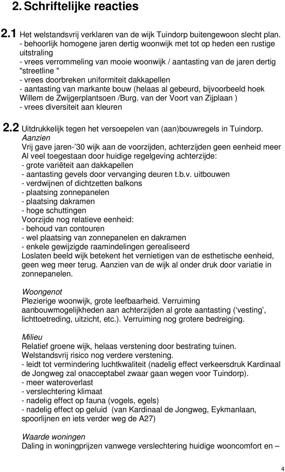 uniformiteit dakkapellen - aantasting van markante bouw (helaas al gebeurd, bijvoorbeeld hoek Willem de Zwijgerplantsoen /Burg. van der Voort van Zijplaan ) - vrees diversiteit aan kleuren 2.