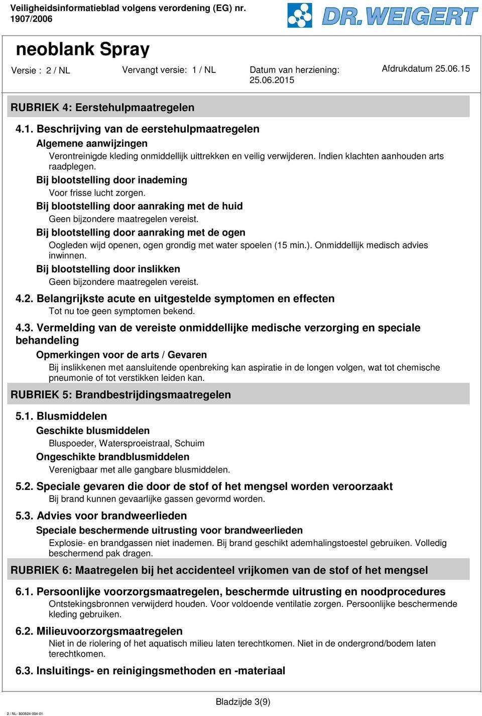 Bij blootstelling door aanraking met de ogen Oogleden wijd openen, ogen grondig met water spoelen (15 min.). Onmiddellijk medisch advies inwinnen.