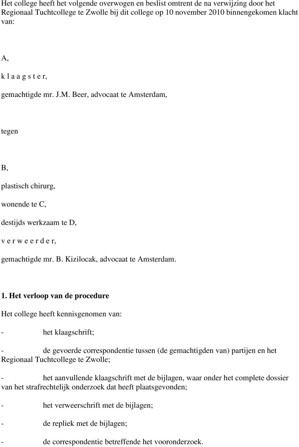 Het verloop van de procedure Het college heeft kennisgenomen van: - het klaagschrift; - de gevoerde correspondentie tussen (de gemachtigden van) partijen en het Regionaal Tuchtcollege te Zwolle; -