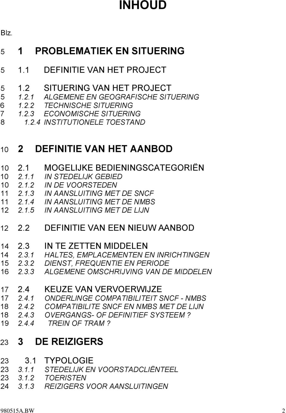 1.5 IN AANSLUITING MET DE LIJN 12 2.2 DEFINITIE VAN EEN NIEUW AANBOD 14 2.3 IN TE ZETTEN MIDDELEN 14 2.3.1 HALTES, EMPLACEMENTEN EN INRICHTINGEN 15 2.3.2 DIENST, FREQUENTIE EN PERIODE 16 2.3.3 ALGEMENE OMSCHRIJVING VAN DE MIDDELEN 17 2.