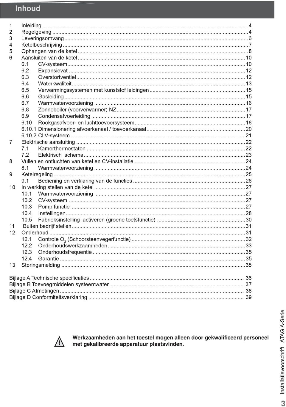 9 Condensafvoerleiding...17 6.10 Rookgasafvoer- en luchttoevoersysteem...18 6.10.1 Dimensionering afvoerkanaal / toevoerkanaal...20 6.10.2 CLV-systeem...21 7 Elektrische aansluiting...22 7.