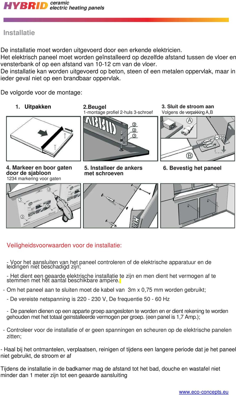 De installatie kan worden uitgevoerd op beton, steen of een metalen oppervlak, maar in ieder geval niet op een brandbaar oppervlak. De volgorde voor de montage: 1. Uitpakken 2.