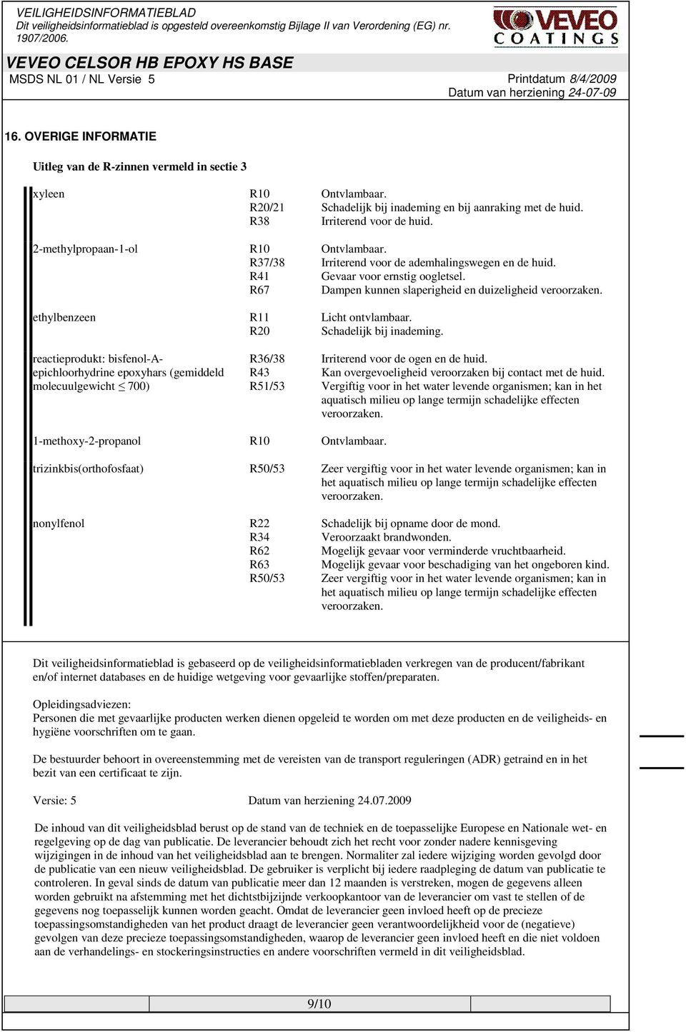 ethylbenzeen R11 Licht ontvlambaar. R20 Schadelijk bij inademing. reactieprodukt: bisfenol-aepichloorhydrine epoxyhars (gemiddeld molecuulgewicht 700) R36/38 Irriterend voor de ogen en de huid.