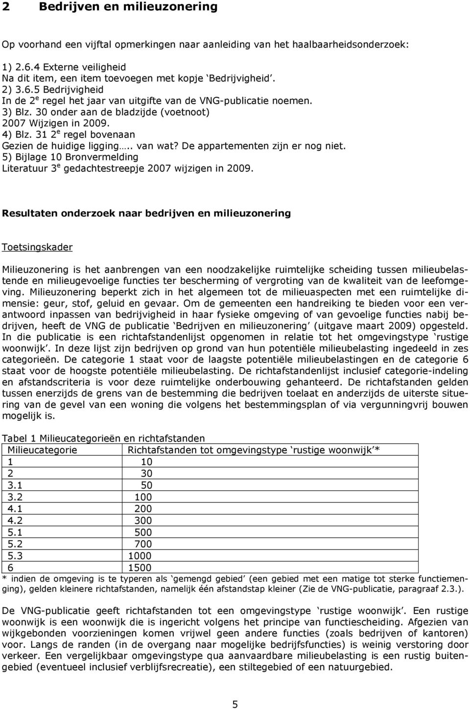 31 2 e regel bovenaan Gezien de huidige ligging.. van wat? De appartementen zijn er nog niet. 5) Bijlage 10 Bronvermelding Literatuur 3 e gedachtestreepje 2007 wijzigen in 2009.