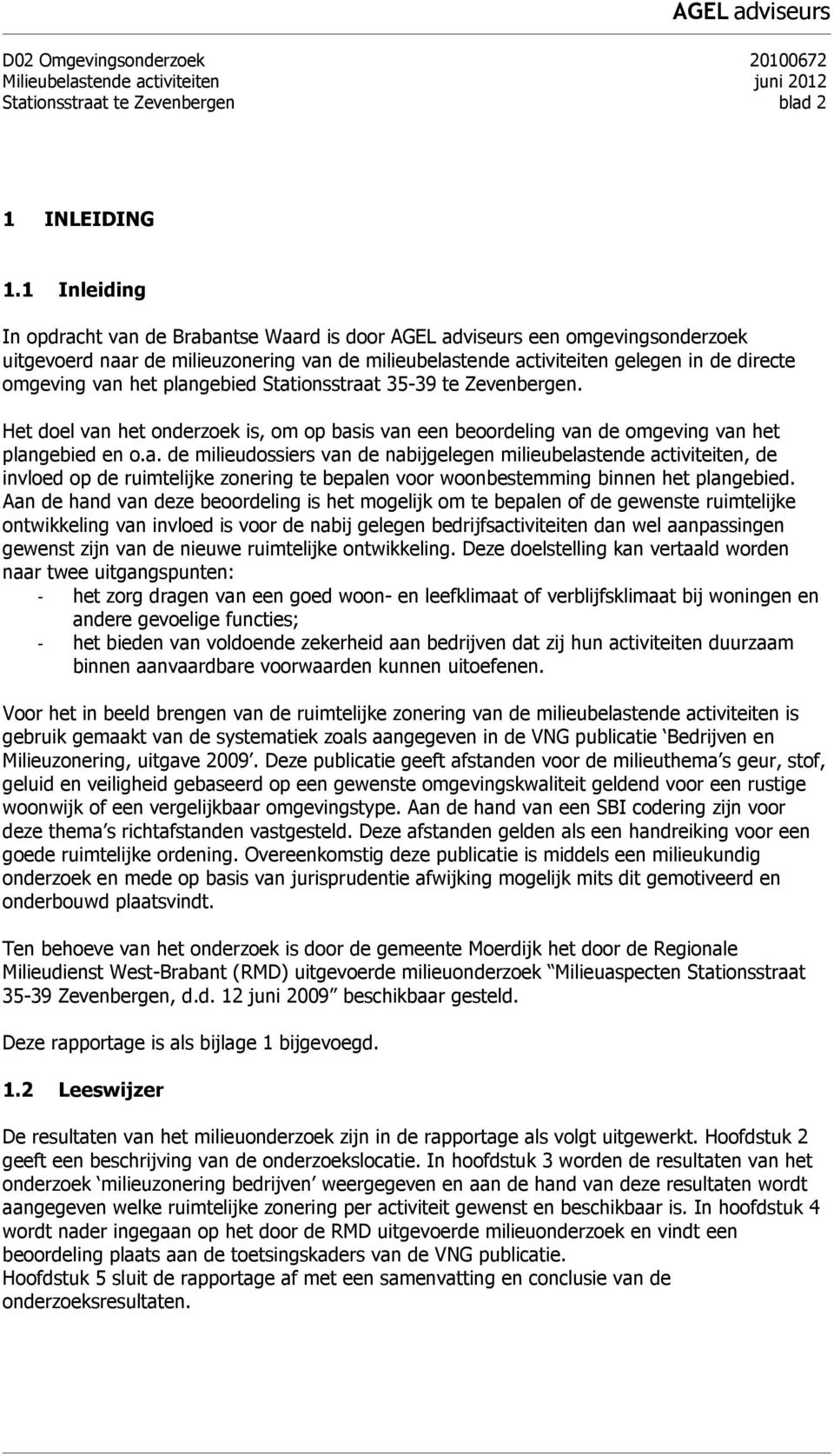 het plangebied Stationsstraat 35-39 te Zevenbergen. Het doel van het onderzoek is, om op basis van een beoordeling van de omgeving van het plangebied en o.a. de milieudossiers van de nabijgelegen milieubelastende activiteiten, de invloed op de ruimtelijke zonering te bepalen voor woonbestemming binnen het plangebied.