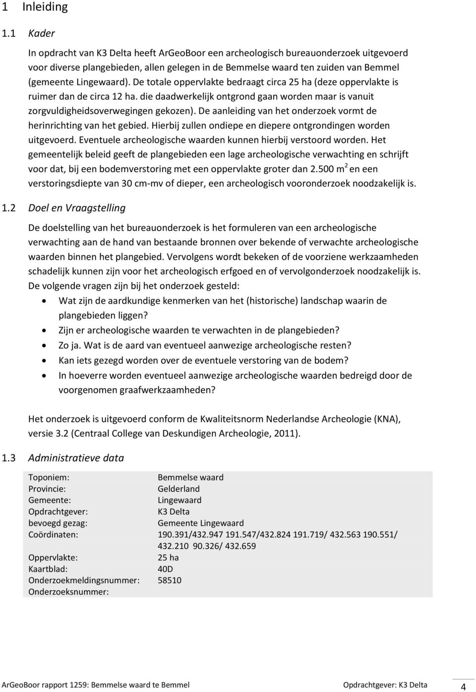 De totale oppervlakte bedraagt circa 25 ha (deze oppervlakte is ruimer dan de circa 12 ha. die daadwerkelijk ontgrond gaan worden maar is vanuit zorgvuldigheidsoverwegingen gekozen).