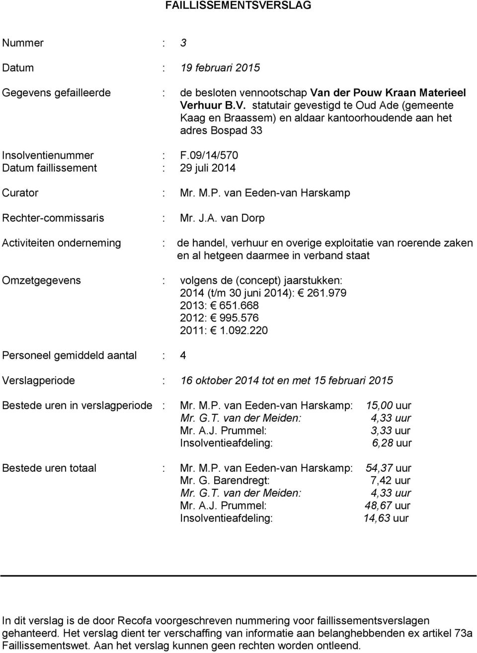 van Dorp Activiteiten onderneming : de handel, verhuur en overige exploitatie van roerende zaken en al hetgeen daarmee in verband staat Omzetgegevens : volgens de (concept) jaarstukken: 2014 (t/m 30