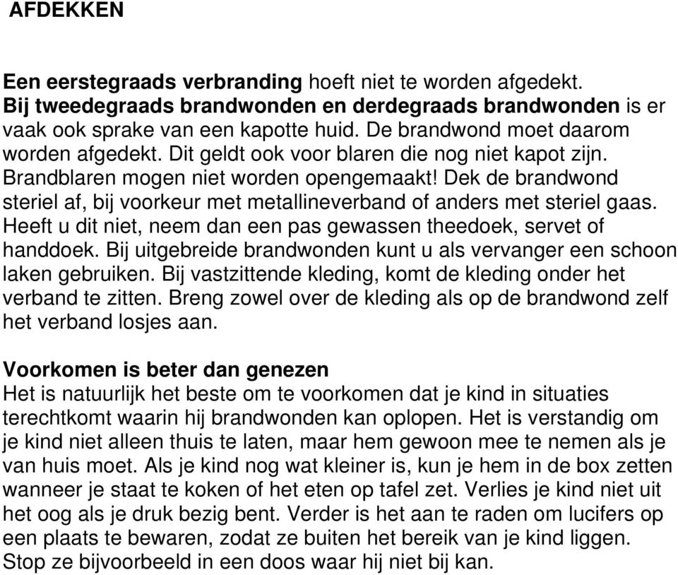 Dek de brandwond steriel af, bij voorkeur met metallineverband of anders met steriel gaas. Heeft u dit niet, neem dan een pas gewassen theedoek, servet of handdoek.