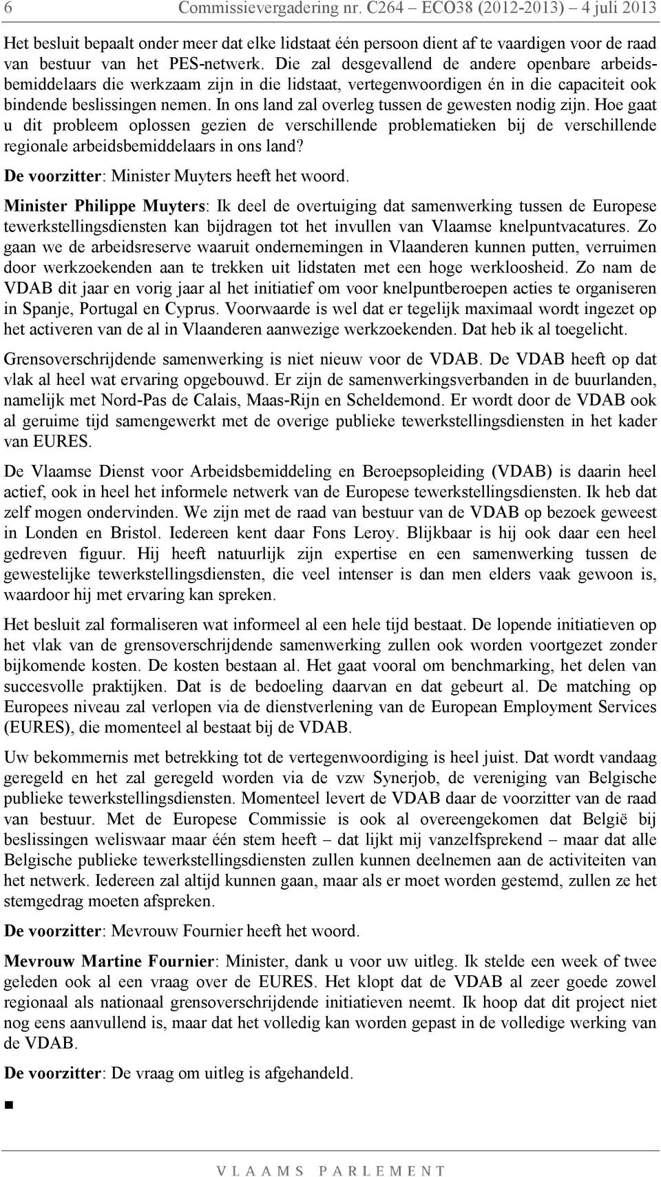 In ons land zal overleg tussen de gewesten nodig zijn. Hoe gaat u dit probleem oplossen gezien de verschillende problematieken bij de verschillende regionale arbeidsbemiddelaars in ons land?