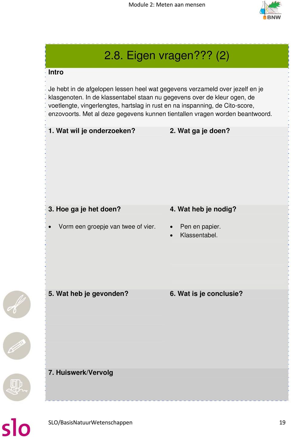 enzovoorts. Met al deze gegevens kunnen tientallen vragen worden beantwoord. 1. Wat wil je onderzoeken? 2. Wat ga je doen? 3. Hoe ga je het doen?