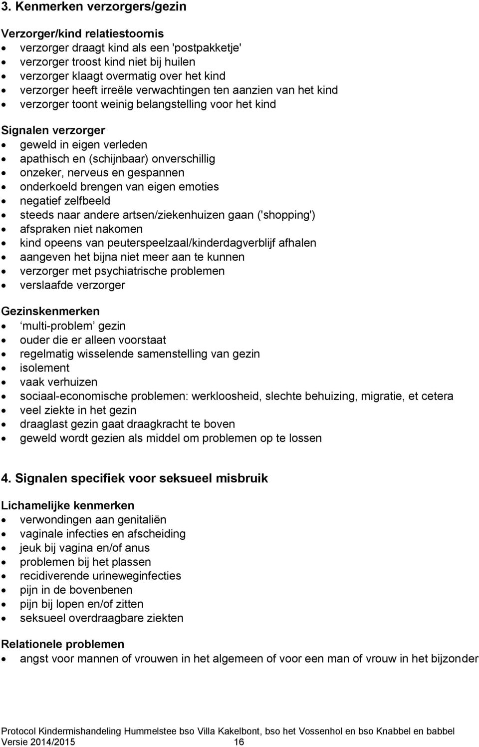 nerveus en gespannen onderkoeld brengen van eigen emoties negatief zelfbeeld steeds naar andere artsen/ziekenhuizen gaan ('shopping') afspraken niet nakomen kind opeens van