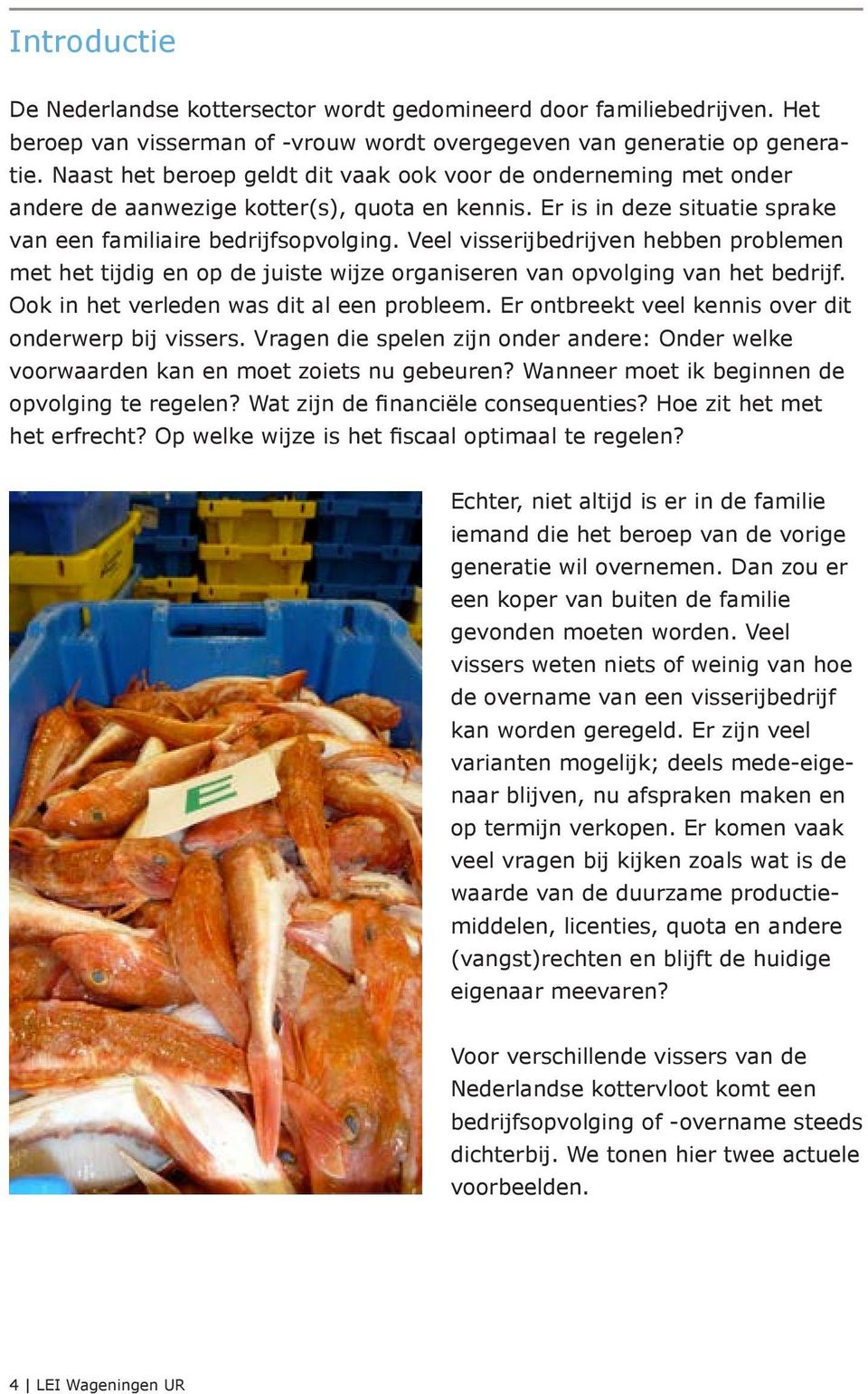 Veel visserijbedrijven hebben problemen met het tijdig en op de juiste wijze organiseren van opvolging van het bedrijf. Ook in het verleden was dit al een probleem.