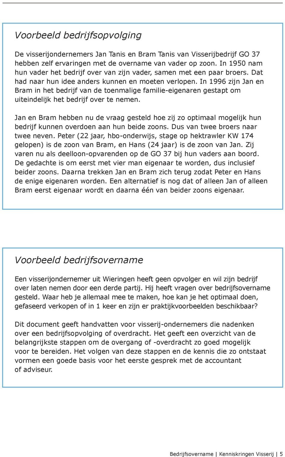 In 1996 zijn Jan en Bram in het bedrijf van de toenmalige familie- eigenaren gestapt om uiteindelijk het bedrijf over te nemen.