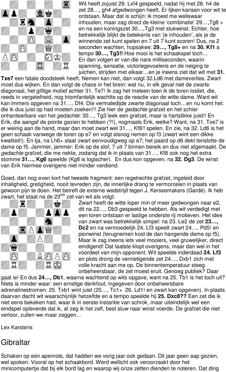 Echter, hoe betrekkelijk blijkt de betekenis van je inhouden, als je de winnende zet kunt spelen en 7 uit 7 kunt scoren! Dus, na 2 seconden wachten, hupsakee: 29, Tg8+ en na 30. Kf1 a tempo 30, Tg3!