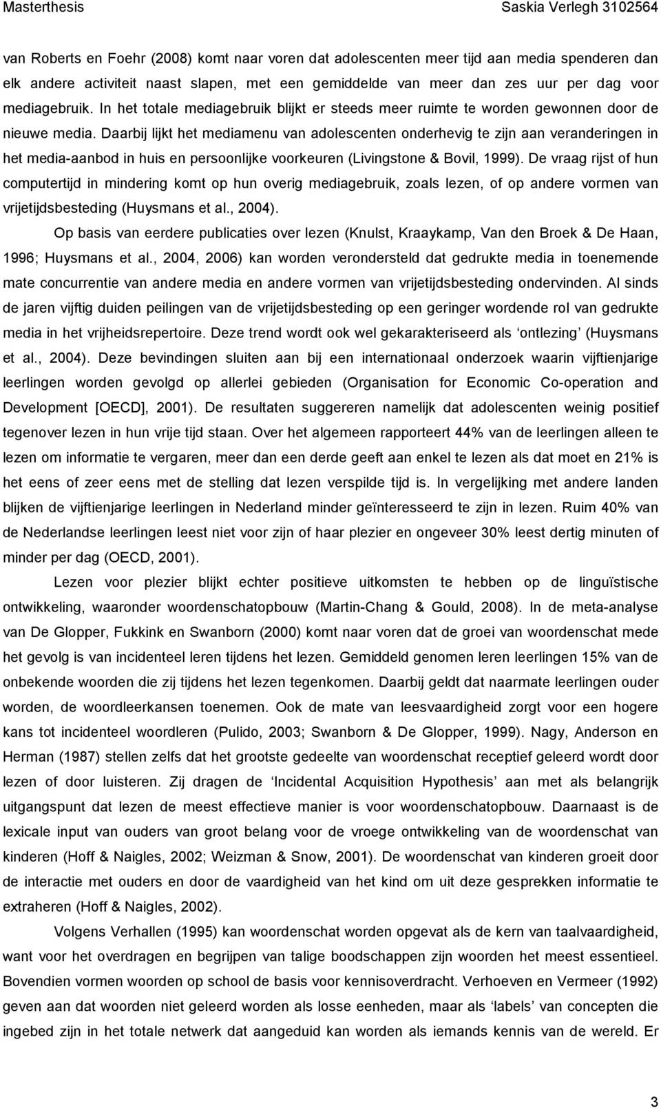 Daarbij lijkt het mediamenu van adolescenten onderhevig te zijn aan veranderingen in het media-aanbod in huis en persoonlijke voorkeuren (Livingstone & Bovil, 1999).