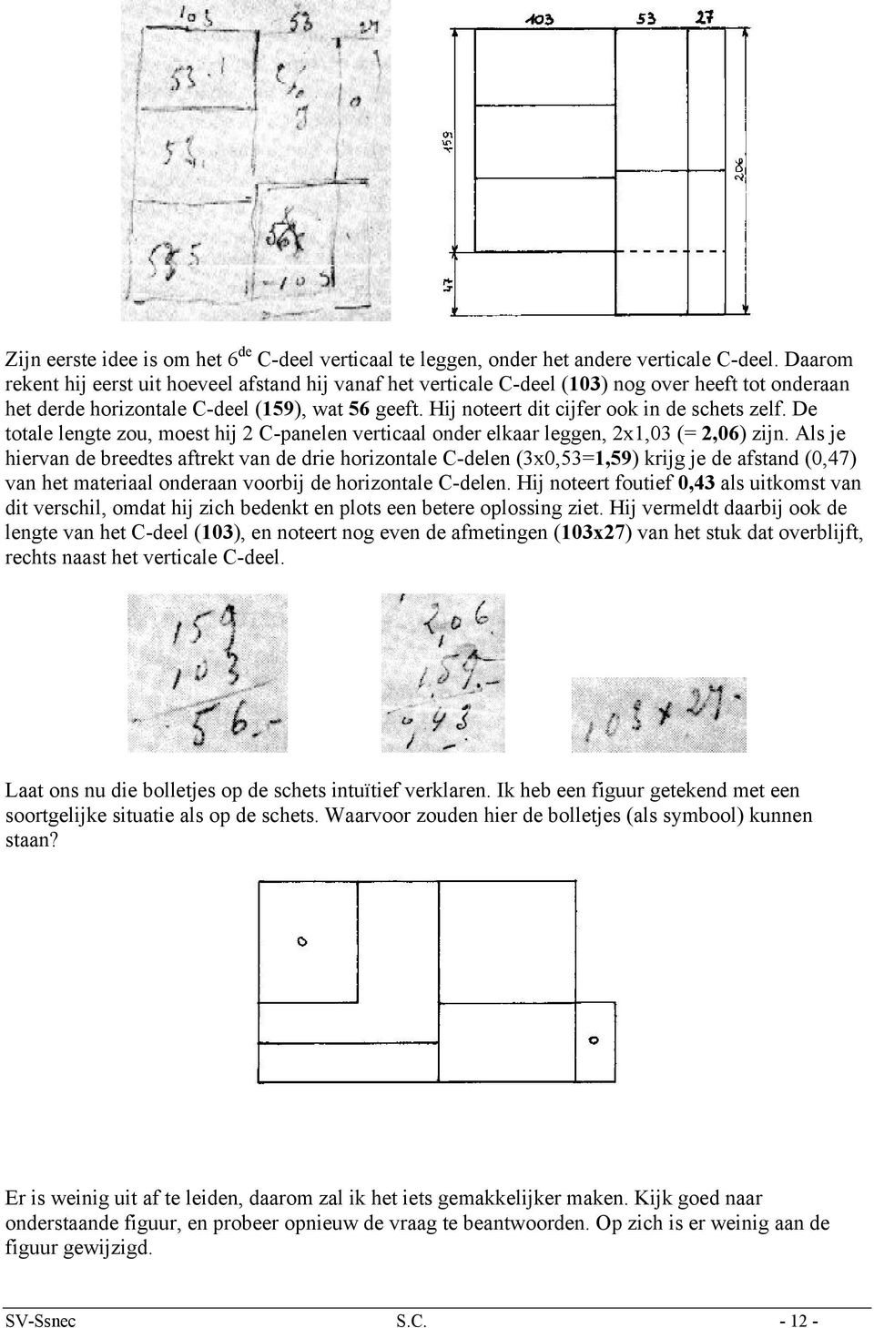 Hij noteert dit cijfer ook in de schets zelf. De totale lengte zou, moest hij 2 C-panelen verticaal onder elkaar leggen, 2x1,03 (= 2,06) zijn.