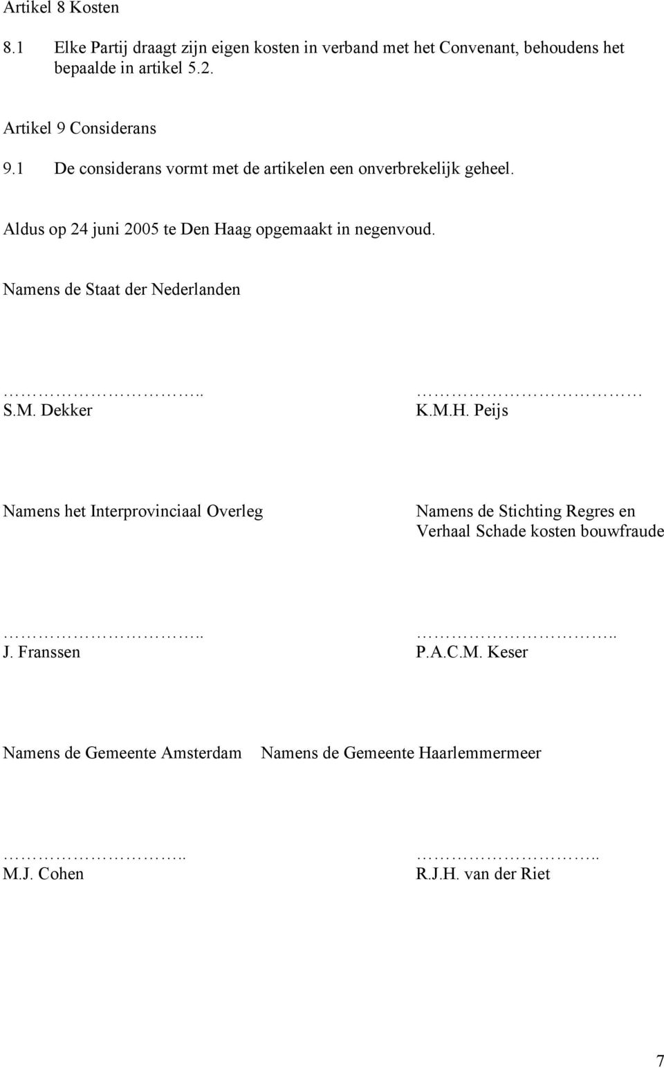 Aldus op 24 juni 2005 te Den Haag opgemaakt in negenvoud. Namens de Staat der Nederlanden S.M. Dekker K.M.H. Peijs Namens het Interprovinciaal Overleg Namens de Stichting Regres en Verhaal Schade kosten bouwfraude J.