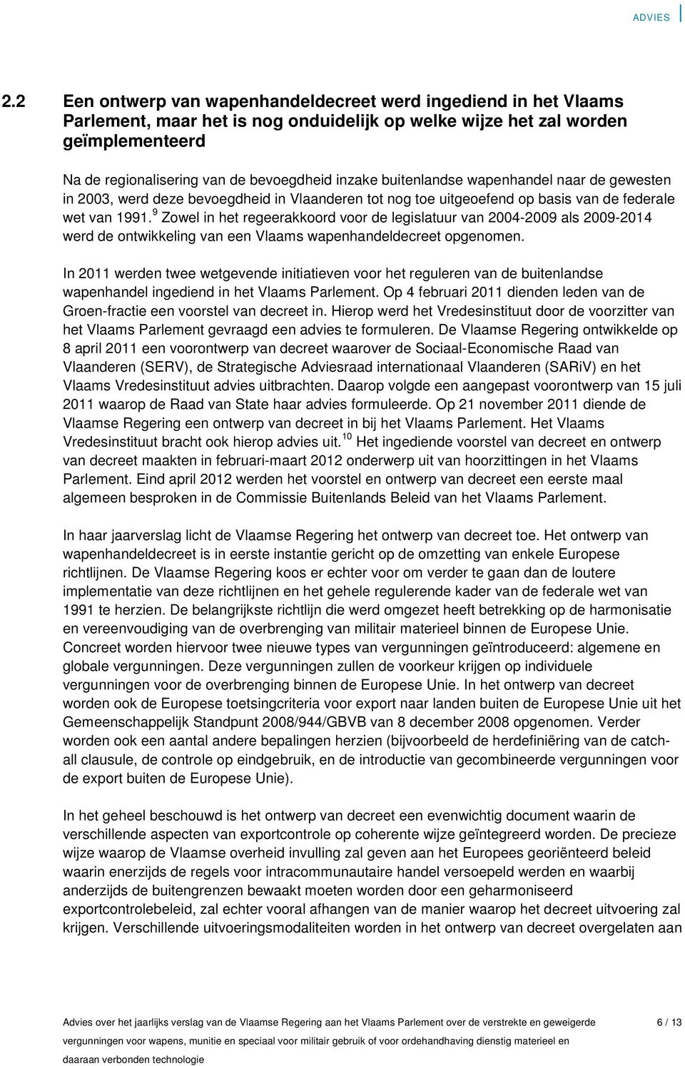 9 Zowel in het regeerakkoord voor de legislatuur van 2004-2009 als 2009-2014 werd de ontwikkeling van een Vlaams wapenhandeldecreet opgenomen.