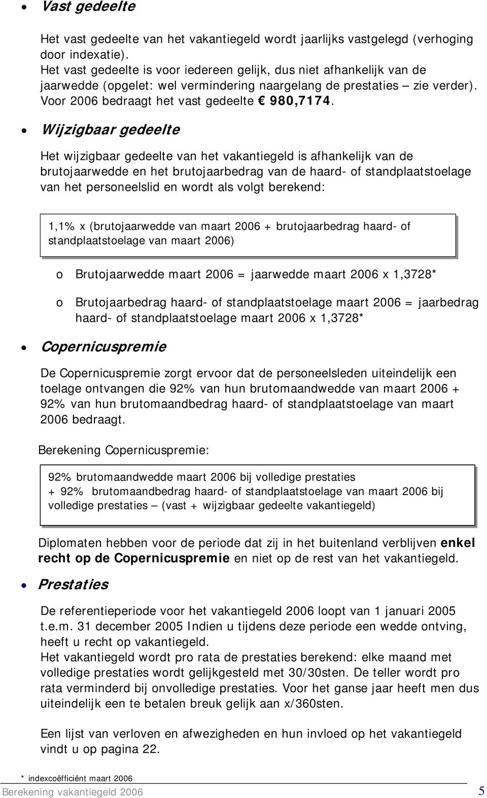 Wijzigbaar gedeelte Het wijzigbaar gedeelte van het vakantiegeld is afhankelijk van de brutojaarwedde en het brutojaarbedrag van de haard- of standplaatstoelage van het personeelslid en wordt als