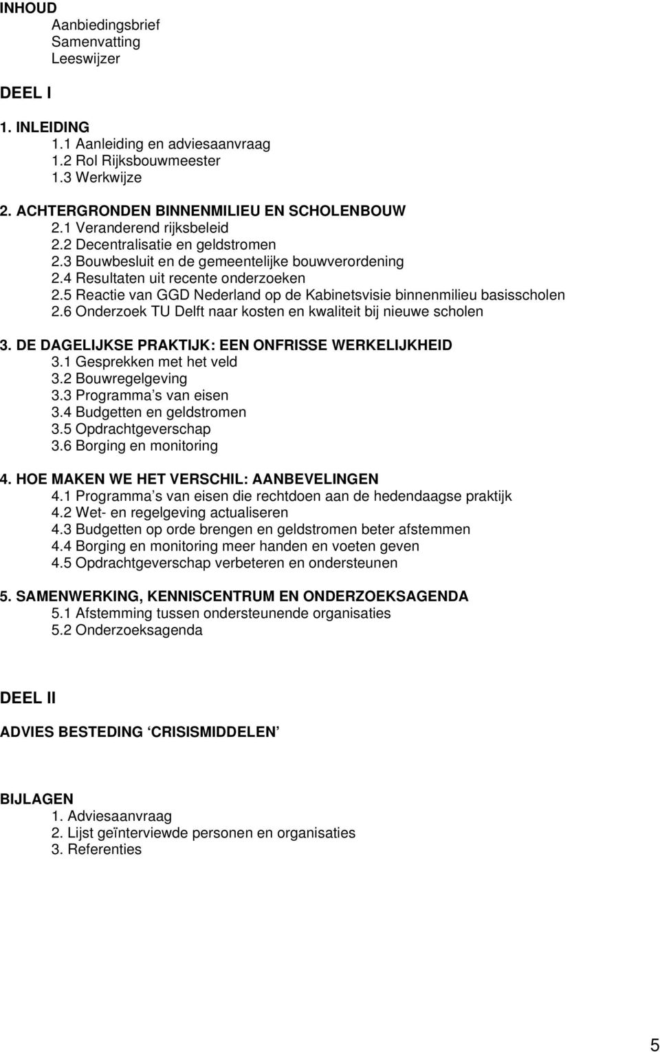 5 Reactie van GGD Nederland op de Kabinetsvisie binnenmilieu basisscholen 2.6 Onderzoek TU Delft naar kosten en kwaliteit bij nieuwe scholen 3. DE DAGELIJKSE PRAKTIJK: EEN ONFRISSE WERKELIJKHEID 3.