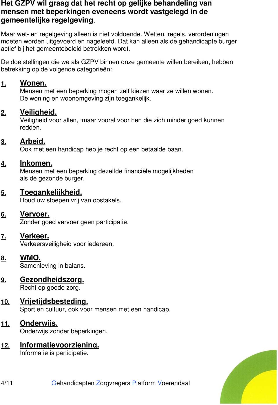 De doelstellingen die we als GZPV binnen onze gemeente willen bereiken, hebben betrekking op de volgende categorieën: 1. Wonen. Mensen met een beperking mogen zelf kiezen waar ze willen wonen.