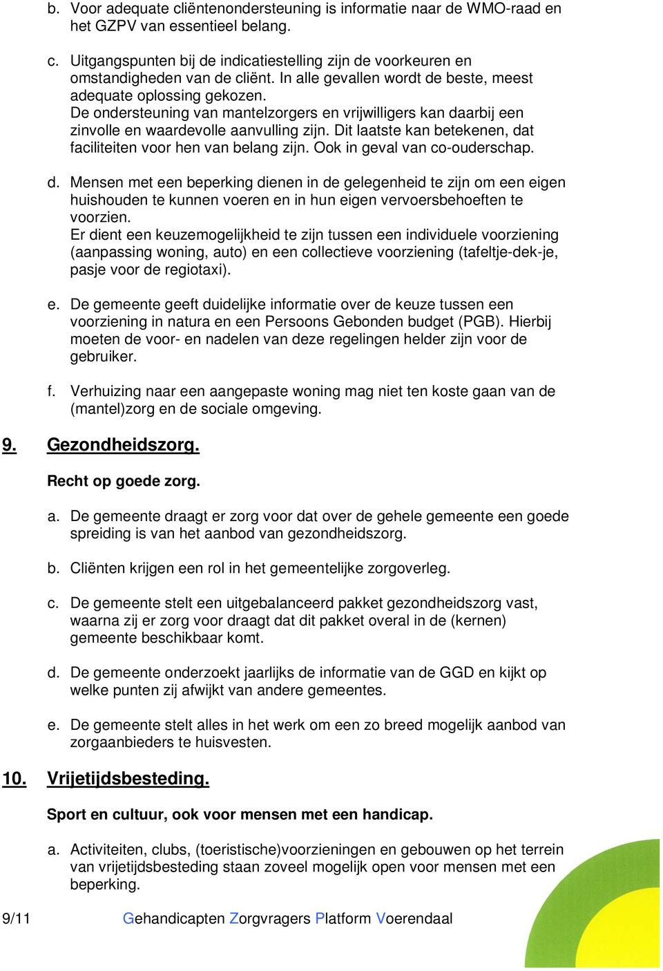 Dit laatste kan betekenen, dat faciliteiten voor hen van belang zijn. Ook in geval van co-ouderschap. d. Mensen met een beperking dienen in de gelegenheid te zijn om een eigen huishouden te kunnen voeren en in hun eigen vervoersbehoeften te voorzien.