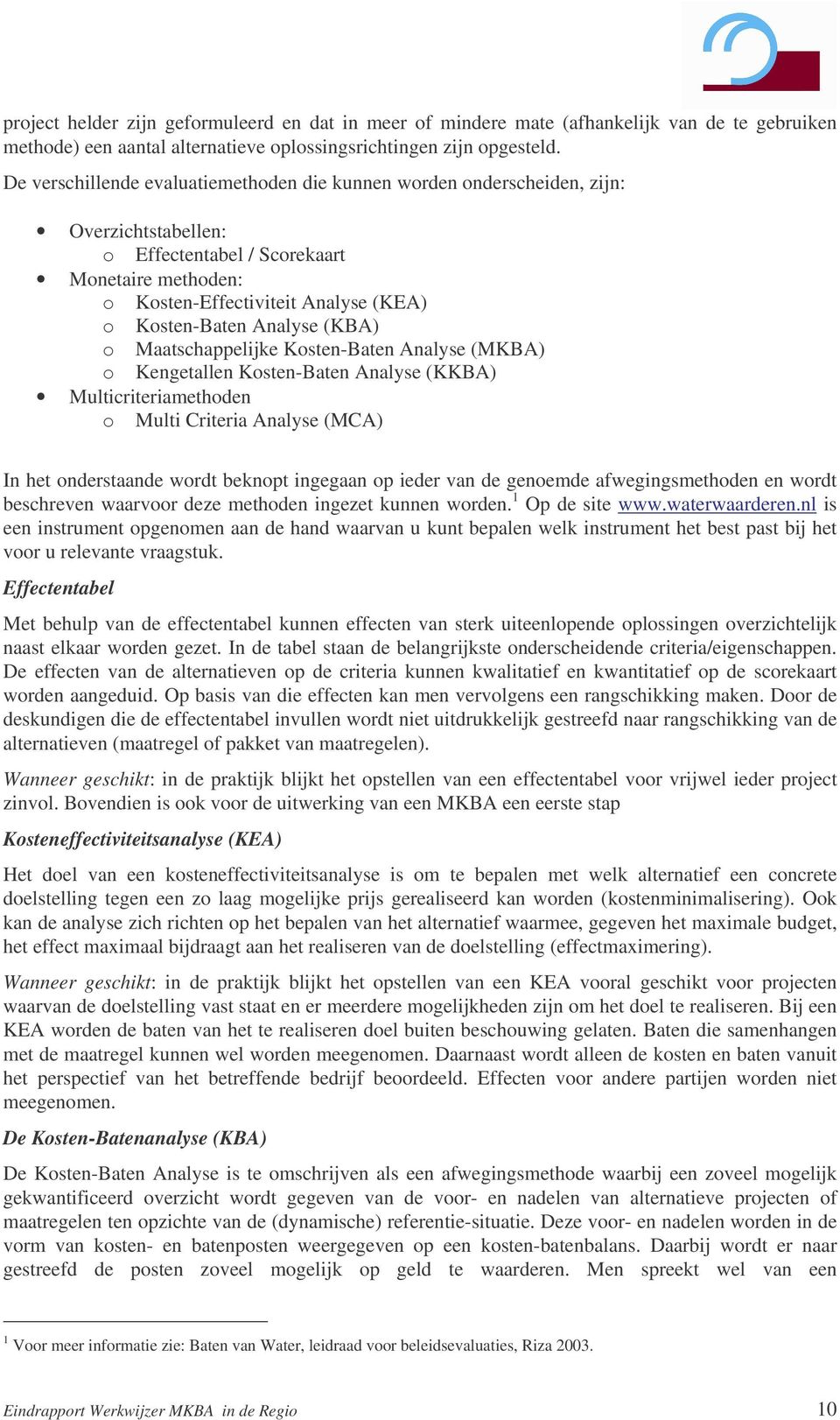 Analyse (KBA) o Maatschappelijke Kosten-Baten Analyse (MKBA) o Kengetallen Kosten-Baten Analyse (KKBA) Multicriteriamethoden o Multi Criteria Analyse (MCA) In het onderstaande wordt beknopt ingegaan