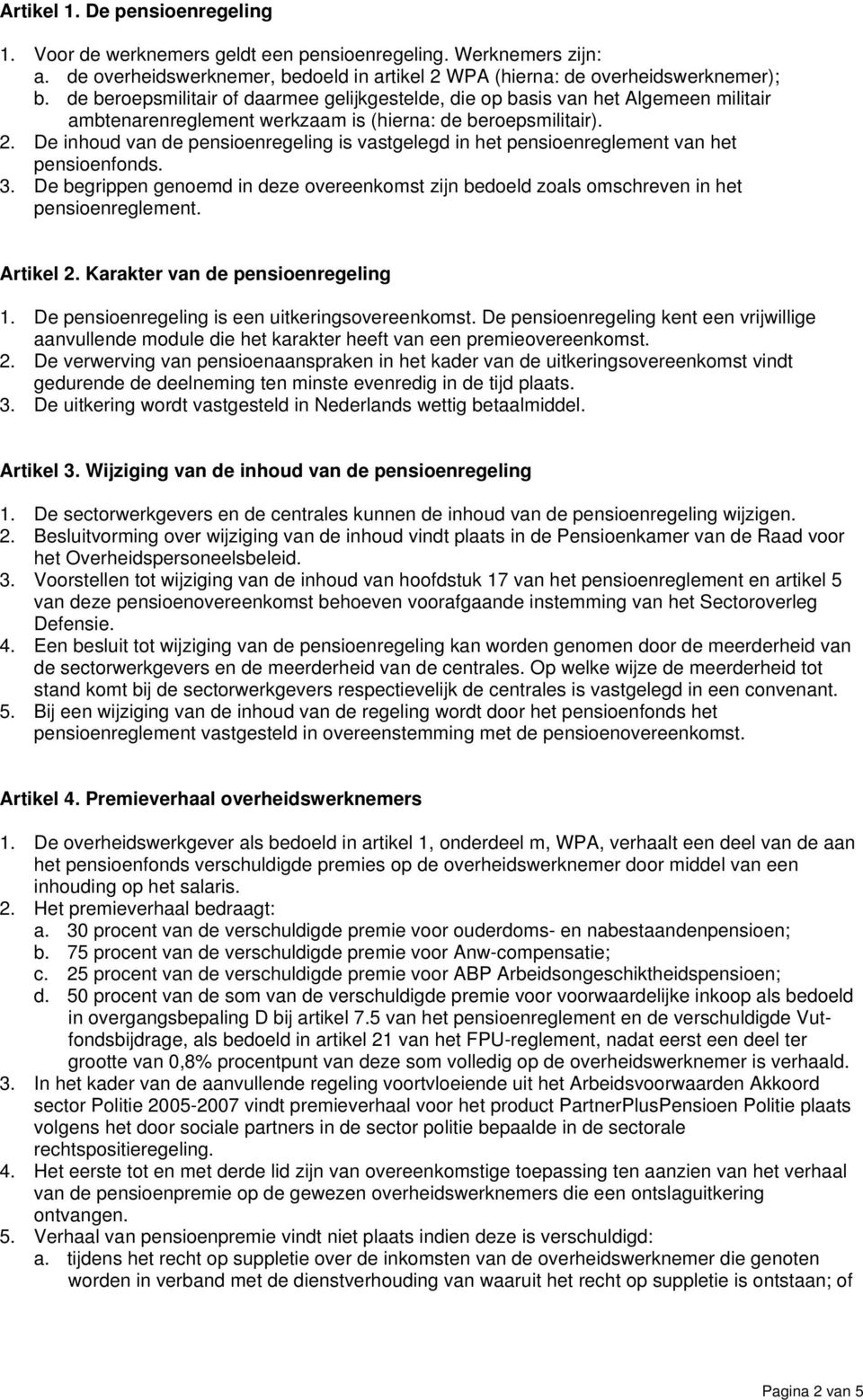 De inhoud van de pensioenregeling is vastgelegd in het pensioenreglement van het pensioenfonds. 3. De begrippen genoemd in deze overeenkomst zijn bedoeld zoals omschreven in het pensioenreglement.