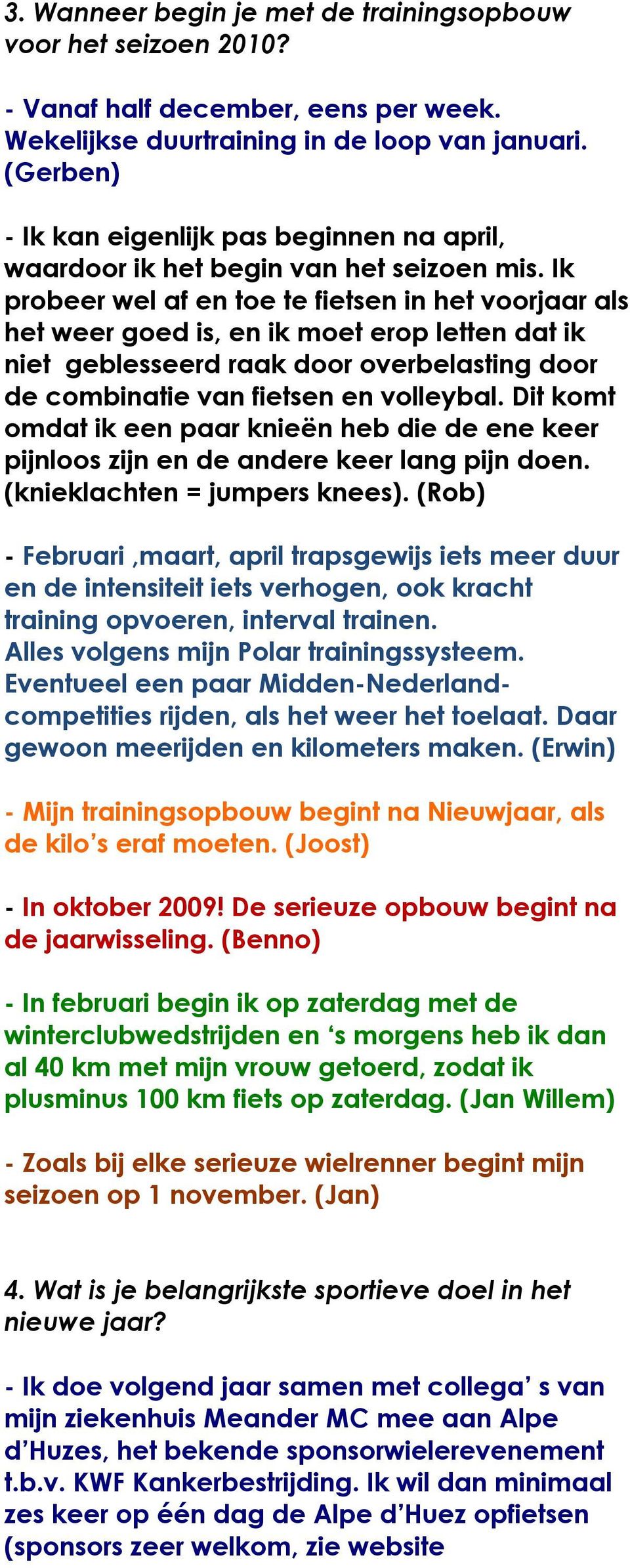 Ik probeer wel af en toe te fietsen in het voorjaar als het weer goed is, en ik moet erop letten dat ik niet geblesseerd raak door overbelasting door de combinatie van fietsen en volleybal.