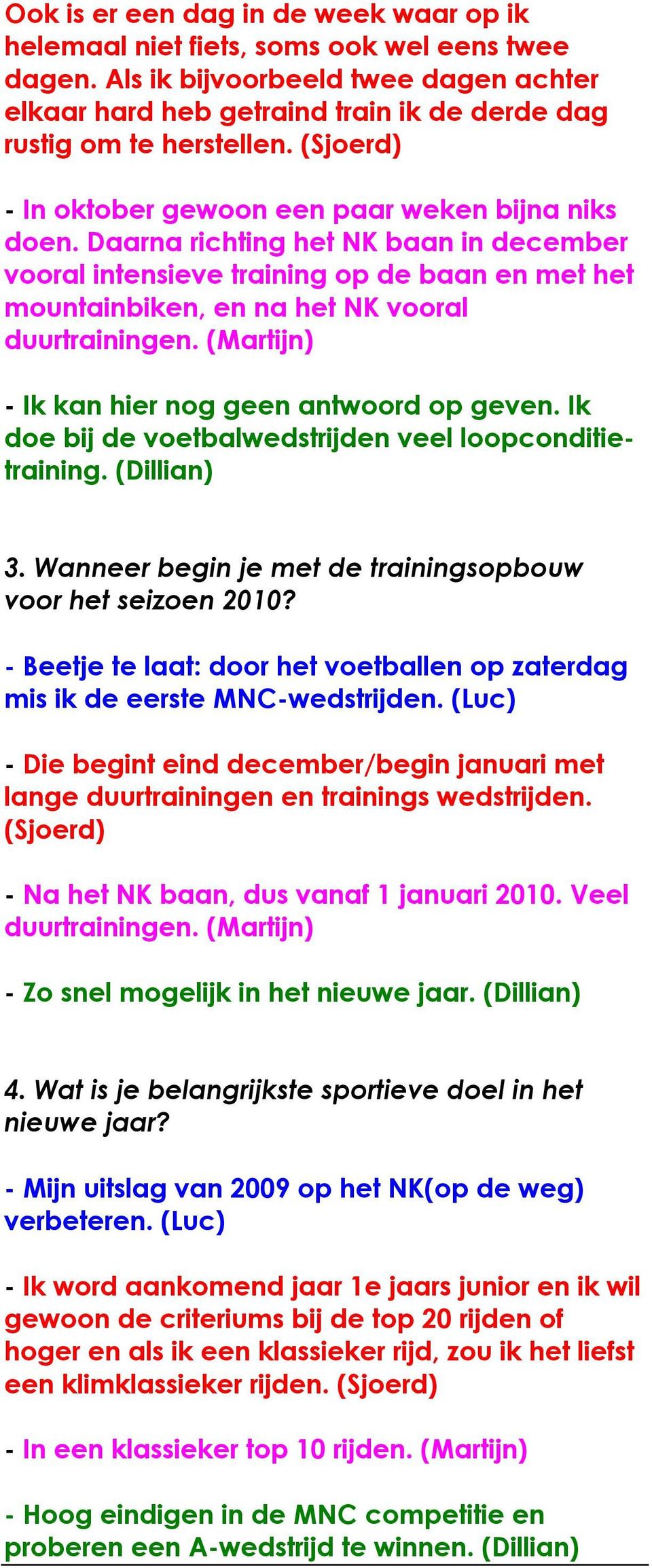 (Martijn) - Ik kan hier nog geen antwoord op geven. Ik doe bij de voetbalwedstrijden veel loopconditietraining. (Dillian) 3. Wanneer begin je met de trainingsopbouw voor het seizoen 2010?