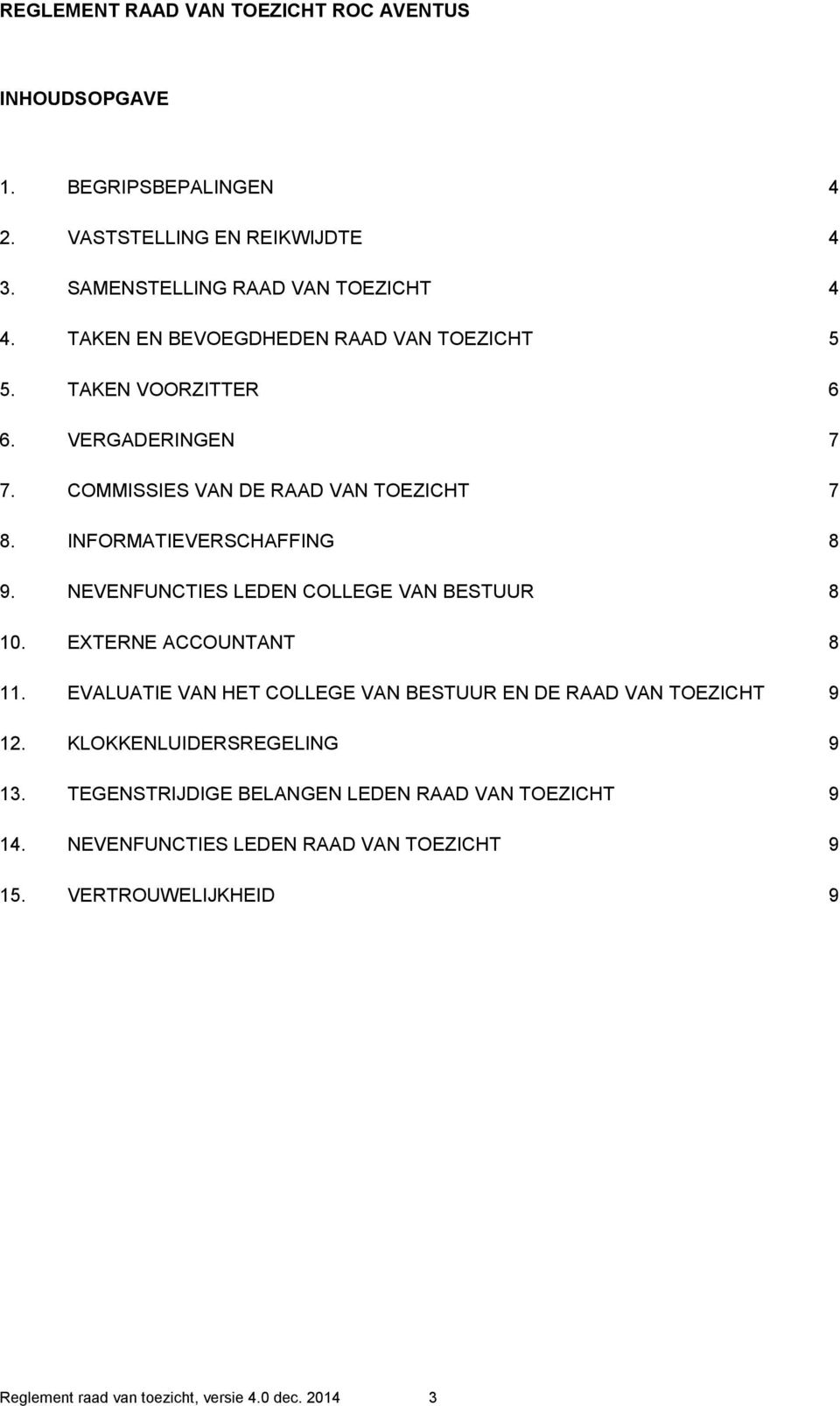 NEVENFUNCTIES LEDEN COLLEGE VAN BESTUUR 8 10. EXTERNE ACCOUNTANT 8 11. EVALUATIE VAN HET COLLEGE VAN BESTUUR EN DE RAAD VAN TOEZICHT 9 12.