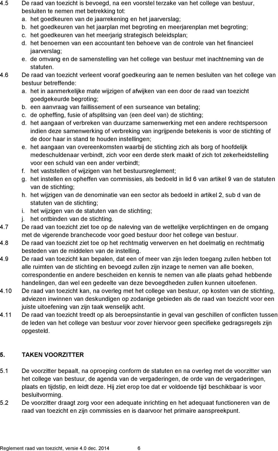 het benoemen van een accountant ten behoeve van de controle van het financieel jaarverslag; e. de omvang en de samenstelling van het college van bestuur met inachtneming van de statuten. 4.