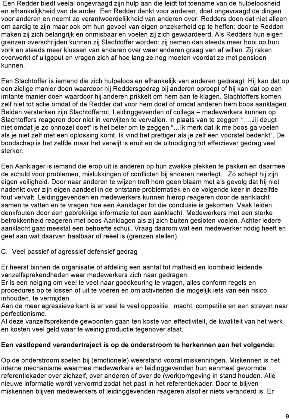 Redders doen dat niet alleen om aardig te zijn maar ook om hun gevoel van eigen onzekerheid op te heffen: door te Redden maken zij zich belangrijk en onmisbaar en voelen zij zich gewaardeerd.