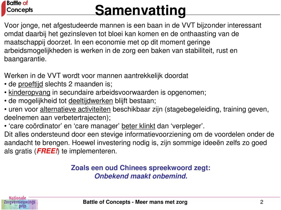 Werken in de VVT wordt voor mannen aantrekkelijk doordat de proeftijd slechts 2 maanden is; kinderopvang in secundaire arbeidsvoorwaarden is opgenomen; de mogelijkheid tot deeltijdwerken blijft