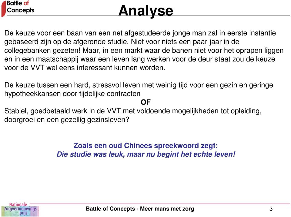 De keuze tussen een hard, stressvol leven met weinig tijd voor een gezin en geringe hypotheekkansen door tijdelijke contracten OF Stabiel, goedbetaald werk in de VVT met voldoende