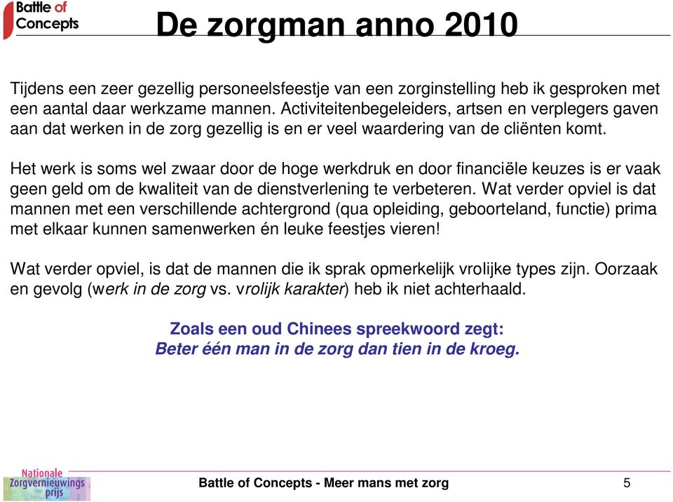 Het werk is soms wel zwaar door de hoge werkdruk en door financiële keuzes is er vaak geen geld om de kwaliteit van de dienstverlening te verbeteren.